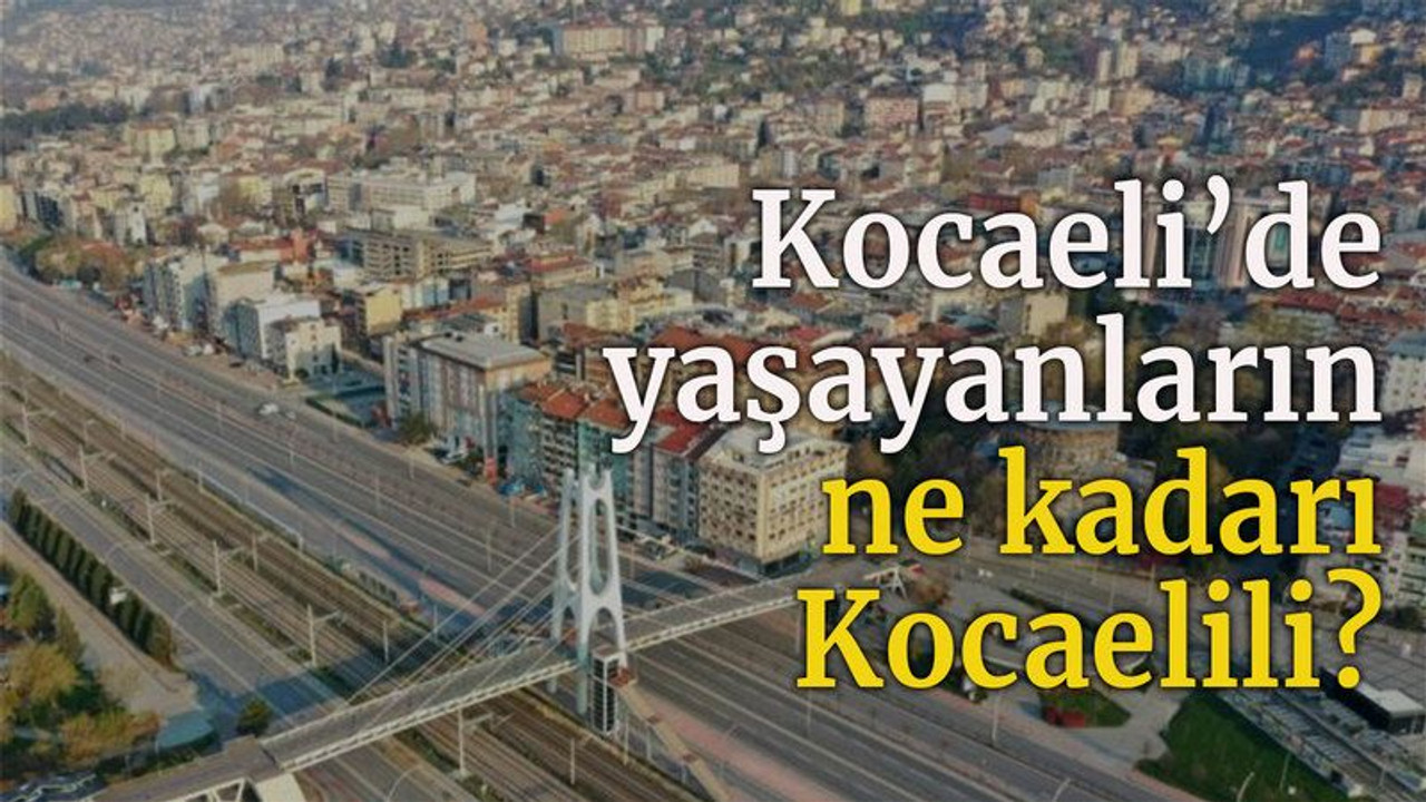 Kocaeli’de yaşayanların ne kadarı Kocaelili?